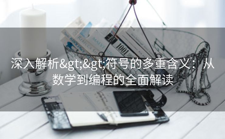 深入解析>>符号的多重含义：从数学到编程的全面解读