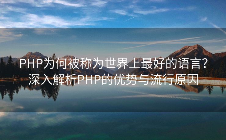 PHP为何被称为世界上最好的语言？深入解析PHP的优势与流行原因