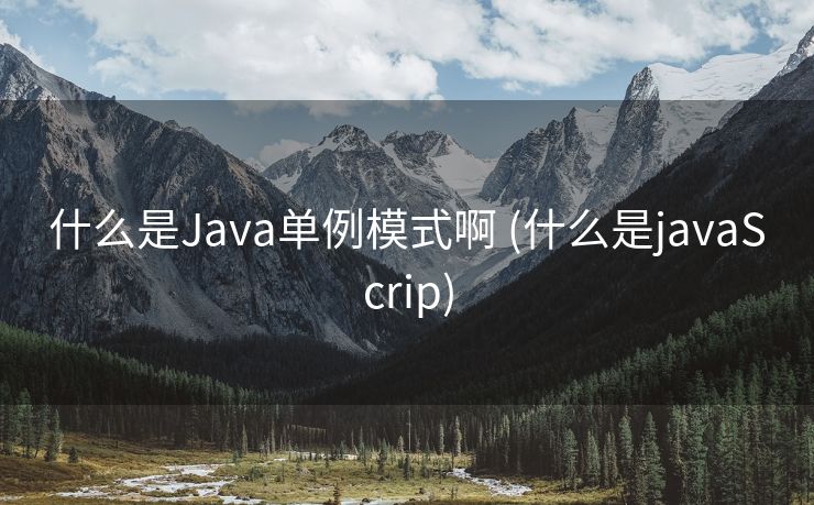 什么是Java单例模式啊 (什么是javaScrip) 什么是Java单例模式啊 (什么是javaScrip)