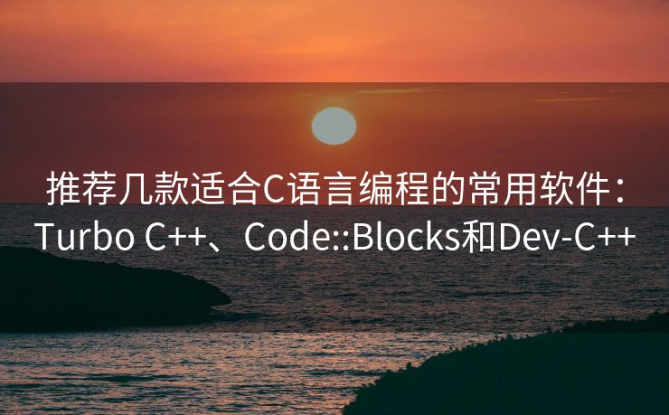 推荐几款适合C语言编程的常用软件：Turbo C++、Code::Blocks和Dev-C++