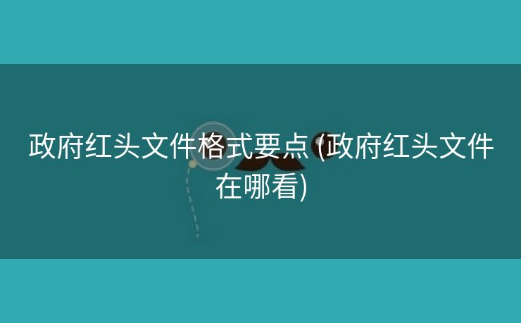 政府红头文件格式要点 (政府红头文件在哪看)
