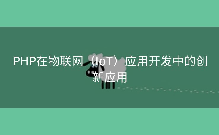 PHP在物联网（IoT）应用开发中的创新应用