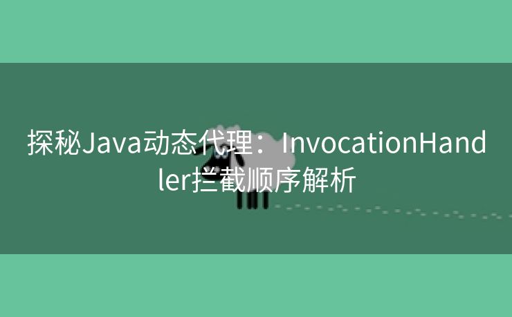 探秘Java动态代理：InvocationHandler拦截顺序解析