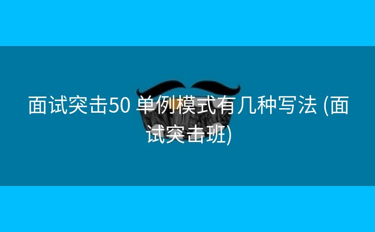 面试突击50 单例模式有几种写法 (面试突击班)