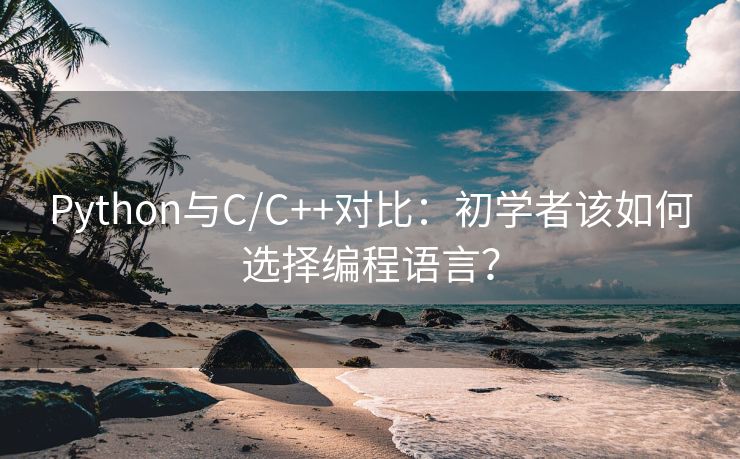 Python与C/C++对比：初学者该如何选择编程语言？