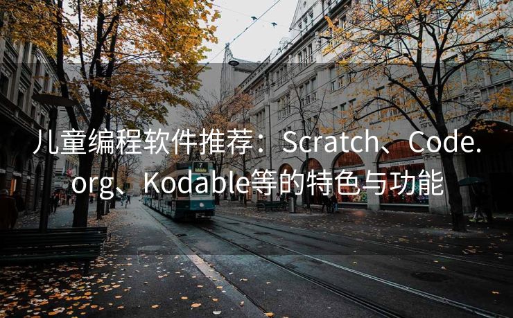 儿童编程软件推荐:Scratch、Code.org、Kodable等的特色与功能 儿童编程软件推荐:Scratch、Code.org、Kodable等的特色与功能