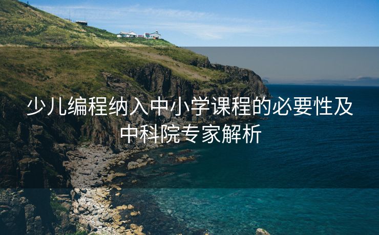 少儿编程纳入中小学课程的必要性及中科院专家解析