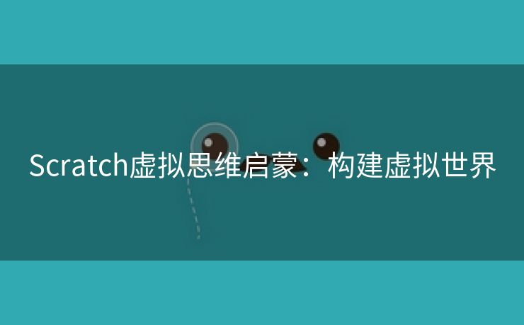 Scratch虚拟思维启蒙：构建虚拟世界