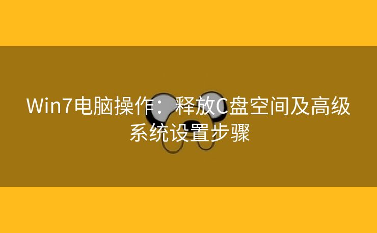Win7电脑操作:释放C盘空间及高级系统设置步骤 Win7电脑操作:释放C盘空间及高级系统设置步骤