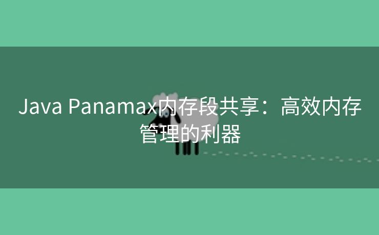 Java Panamax内存段共享:高效内存管理的利器 Java Panamax内存段共享:高效内存管理的利器