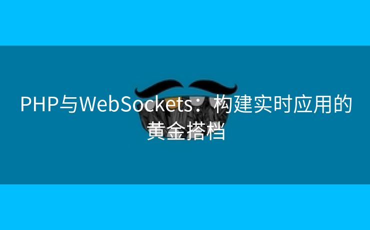 PHP与WebSockets:构建实时应用的黄金搭档 PHP与WebSockets:构建实时应用的黄金搭档
