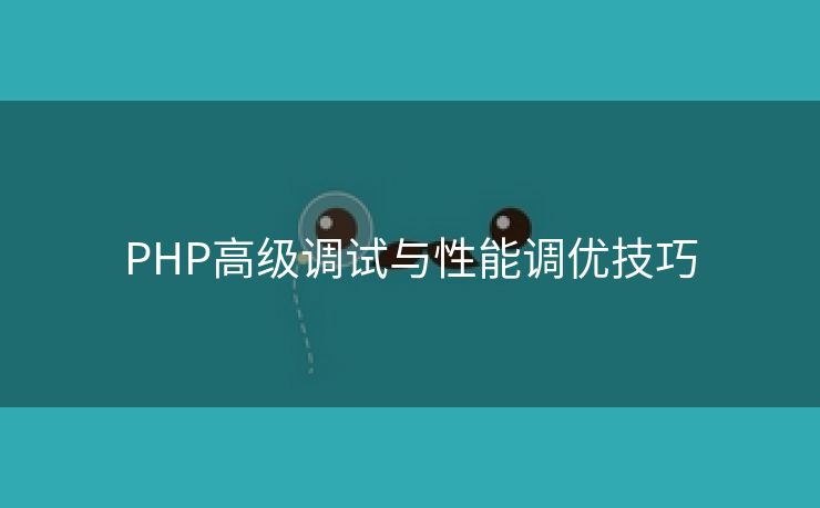 PHP高级调试与性能调优技巧