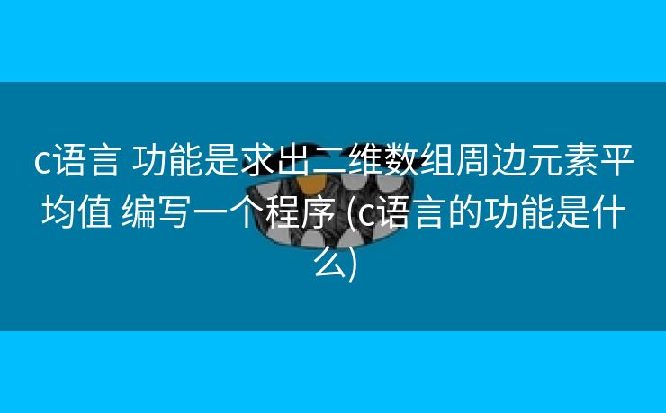 c语言 功能是求出二维数组周边元素平均值 编写一个程序 (c语言的功能是什么)