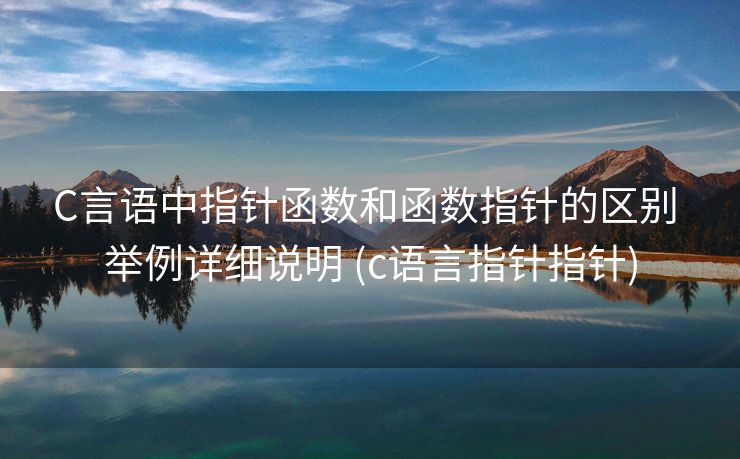 C言语中指针函数和函数指针的区别 举例详细说明 (c语言指针指针)