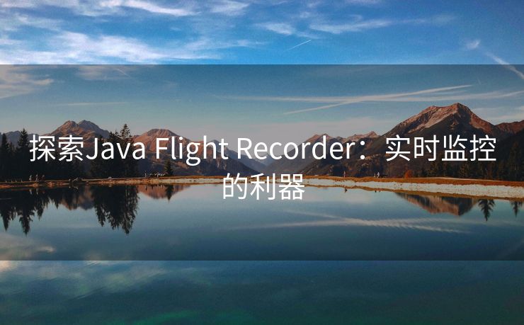 探索Java Flight Recorder：实时监控的利器
