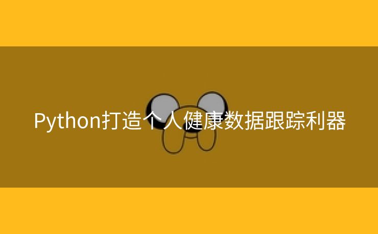 Python打造个人健康数据跟踪利器 Python打造个人健康数据跟踪利器