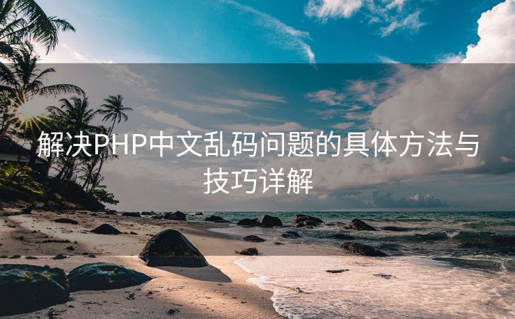 解决PHP中文乱码问题的具体方法与技巧详解
