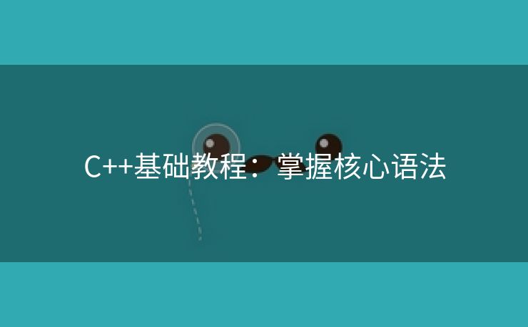 C++基础教程：掌握核心语法