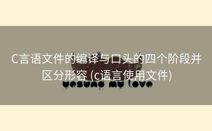 C言语文件的编译与口头的四个阶段并区分形容 (c语言使用文件)