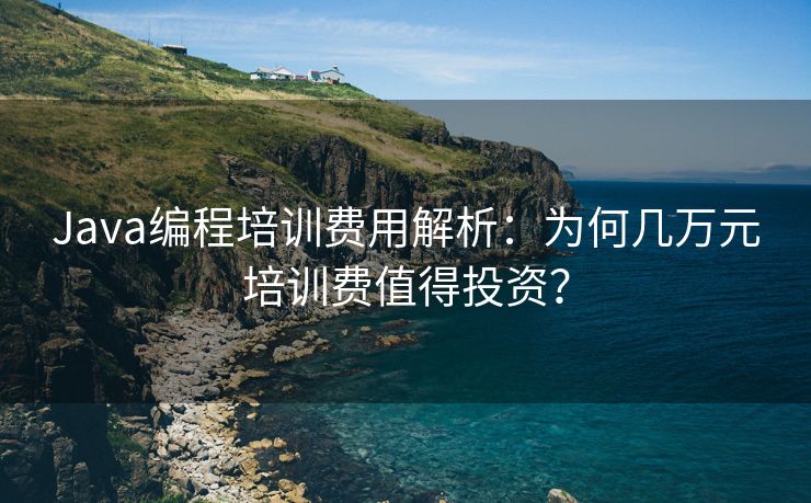 Java编程培训费用解析：为何几万元培训费值得投资？