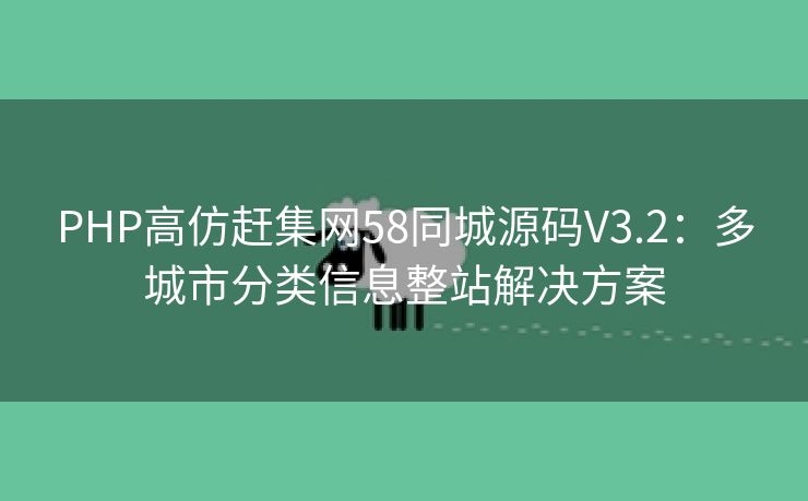 PHP高仿赶集网58同城源码V3.2：多城市分类信息整站解决方案