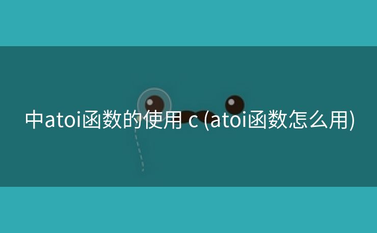中atoi函数的使用 c (atoi函数怎么用)