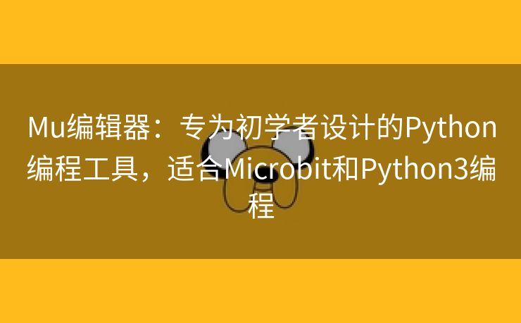 Mu编辑器：专为初学者设计的Python编程工具，适合Microbit和Python3编程
