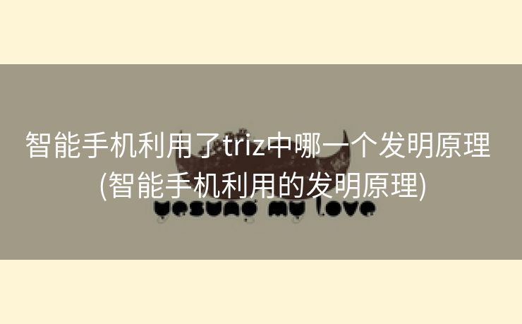 智能手机利用了triz中哪一个发明原理 (智能手机利用的发明原理) 智能手机利用了triz中哪一个发明原理 (智能手机利用的发明原理)