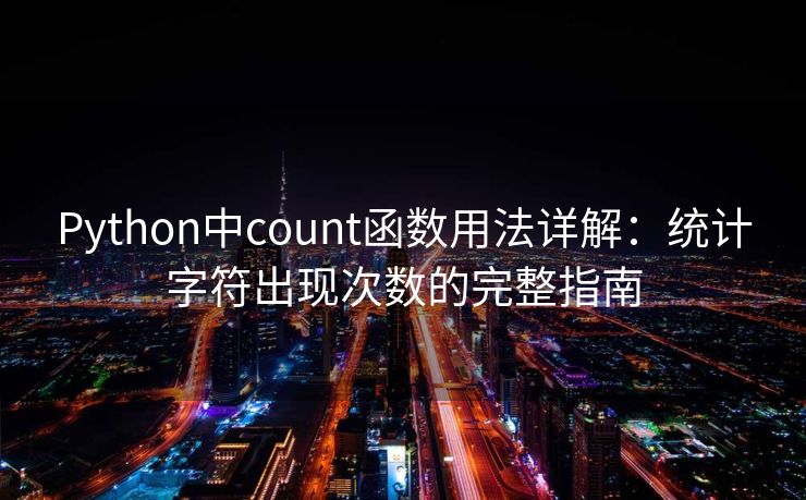 Python中count函数用法详解:统计字符出现次数的完整指南 Python中count函数用法详解:统计字符出现次数的完整指南