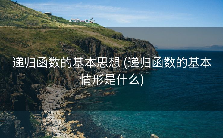 递归函数的基本思想 (递归函数的基本情形是什么)
