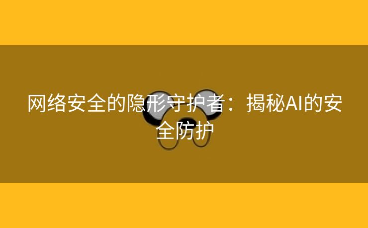 网络安全的隐形守护者：揭秘AI的安全防护