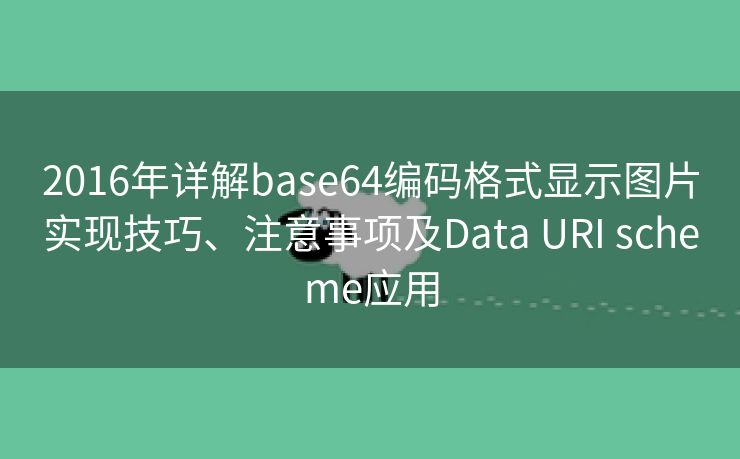 2016年详解base64编码格式显示图片实现技巧、注意事项及Data URI scheme应用