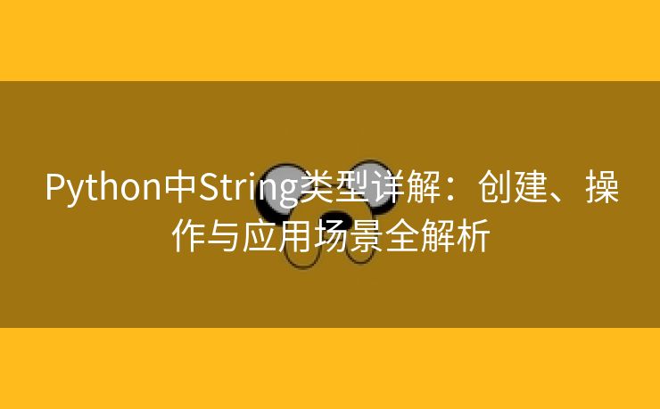 Python中String类型详解：创建、操作与应用场景全解析