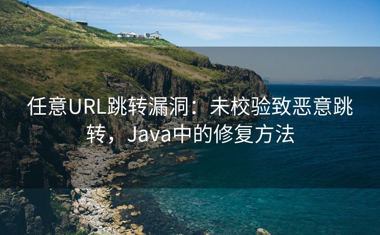 任意URL跳转漏洞：未校验致恶意跳转，Java中的修复方法
