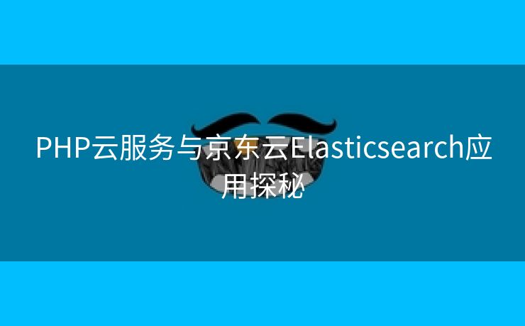 PHP云服务与京东云Elasticsearch应用探秘