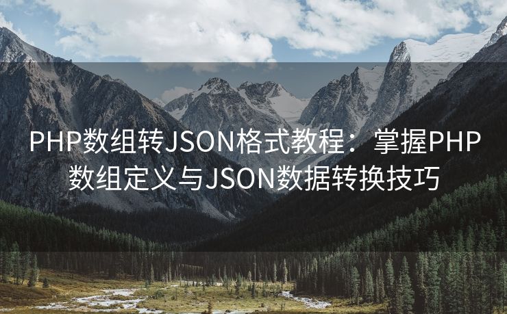 PHP数组转JSON格式教程：掌握PHP数组定义与JSON数据转换技巧