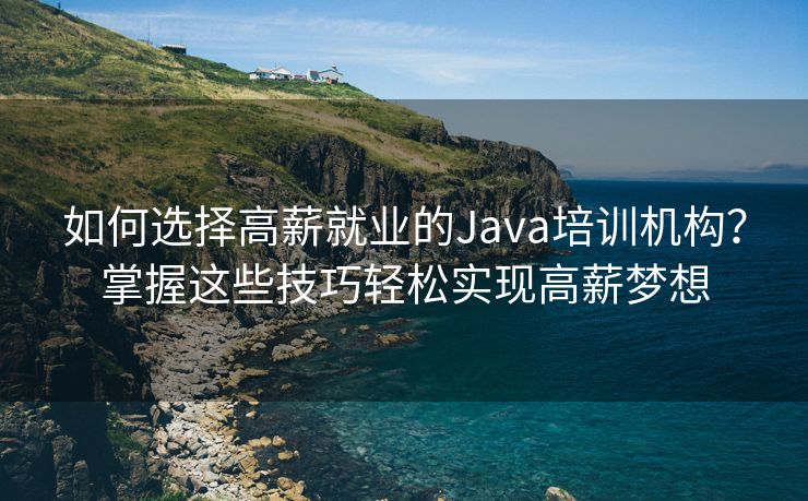 如何选择高薪就业的Java培训机构？掌握这些技巧轻松实现高薪梦想