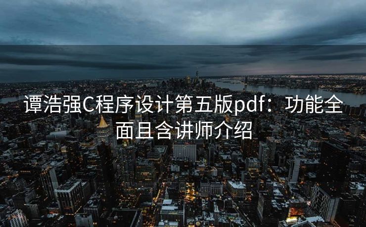 谭浩强C程序设计第五版pdf：功能全面且含讲师介绍