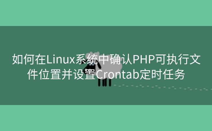 如何在Linux系统中确认PHP可执行文件位置并设置Crontab定时任务
