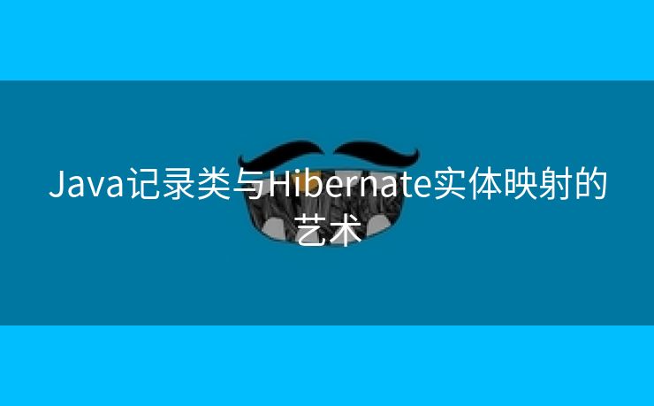 Java记录类与Hibernate实体映射的艺术 Java记录类与Hibernate实体映射的艺术