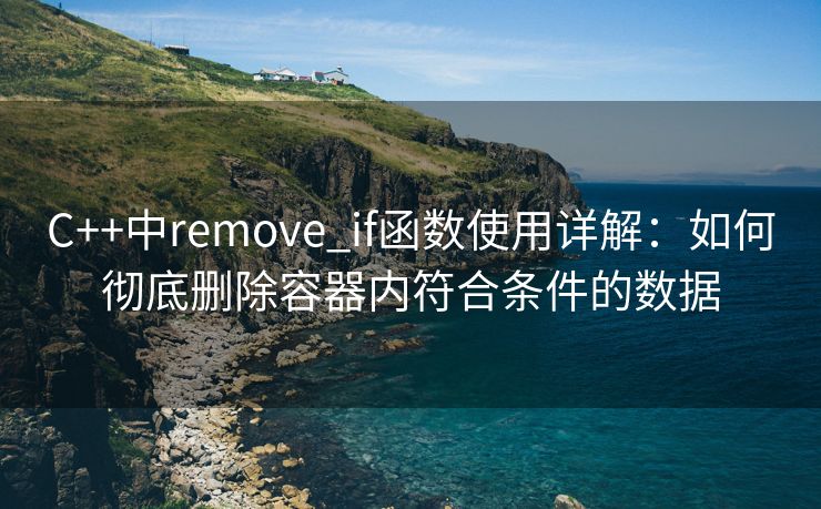 C++中remove_if函数使用详解：如何彻底删除容器内符合条件的数据