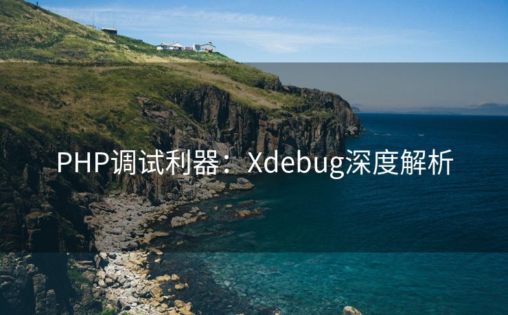 PHP调试利器：Xdebug深度解析