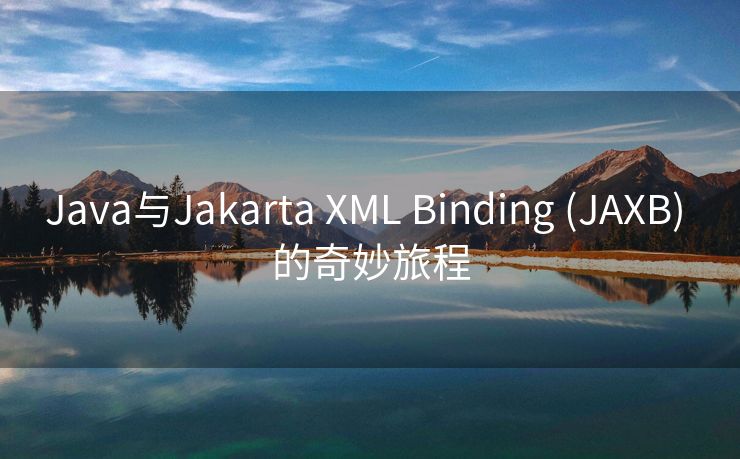 Java与Jakarta XML Binding (JAXB) 的奇妙旅程