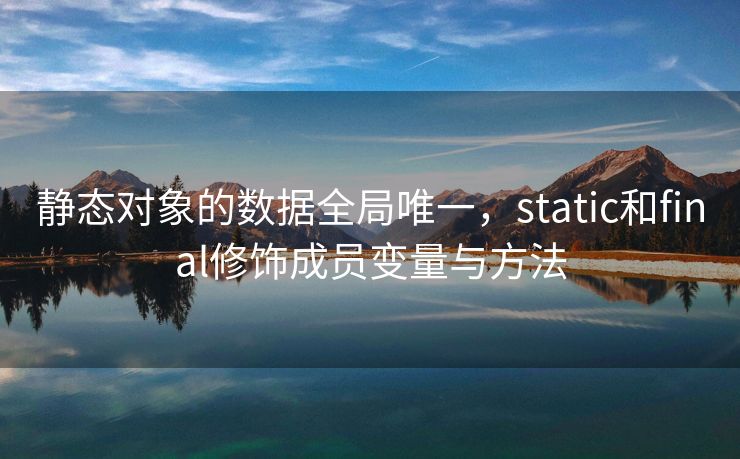 静态对象的数据全局唯一，static和final修饰成员变量与方法