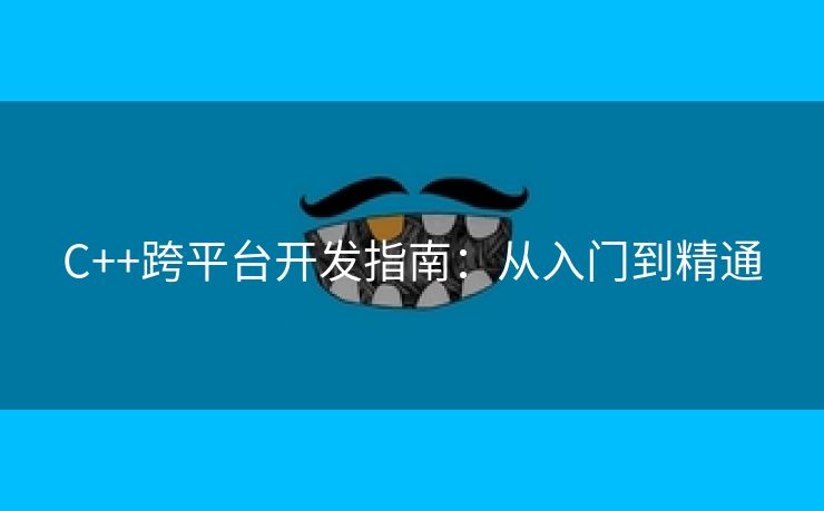 C++跨平台开发指南：从入门到精通
