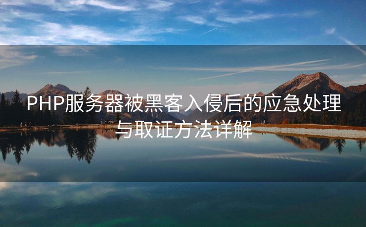 PHP服务器被黑客入侵后的应急处理与取证方法详解