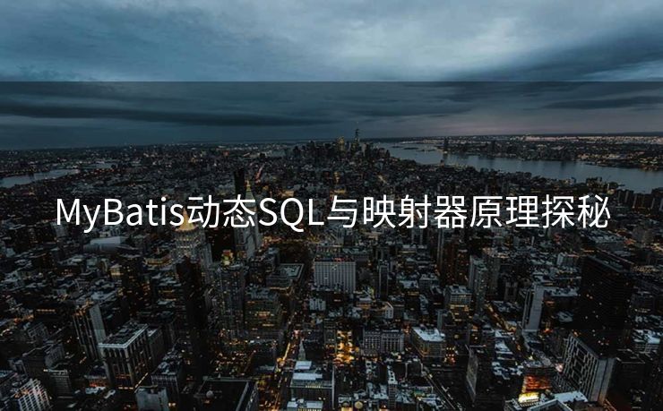 MyBatis动态SQL与映射器原理探秘 MyBatis动态SQL与映射器原理探秘