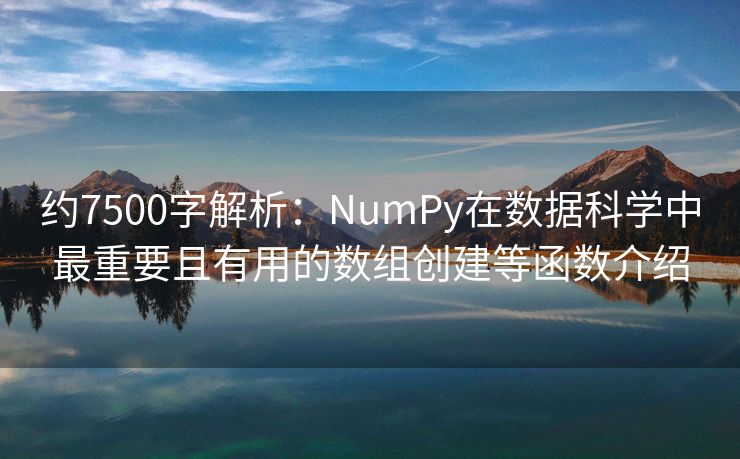 约7500字解析：NumPy在数据科学中最重要且有用的数组创建等函数介绍