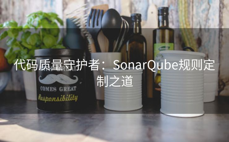 代码质量守护者：SonarQube规则定制之道