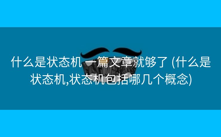 什么是状态机 一篇文章就够了 (什么是状态机,状态机包括哪几个概念)